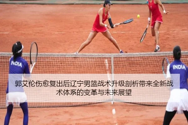 郭艾伦伤愈复出后辽宁男篮战术升级剖析带来全新战术体系的变革与未来展望