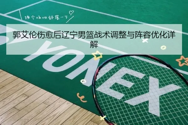 郭艾伦伤愈后辽宁男篮战术调整与阵容优化详解