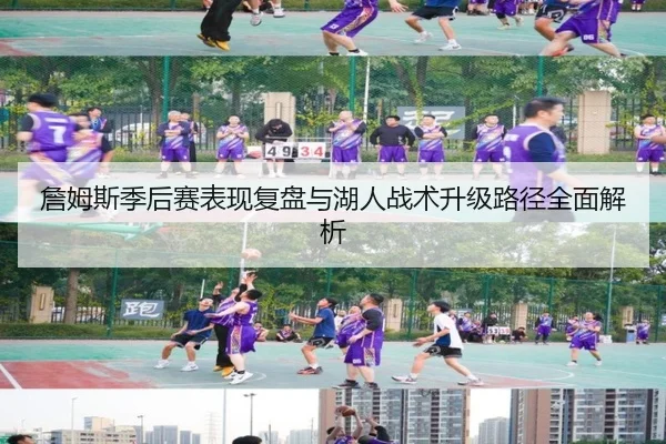 詹姆斯季后赛表现复盘与湖人战术升级路径全面解析