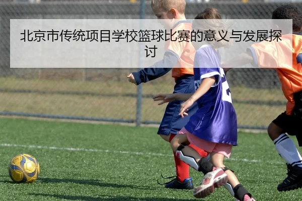 北京市传统项目学校篮球比赛的意义与发展探讨